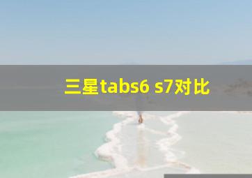 三星tabs6 s7对比